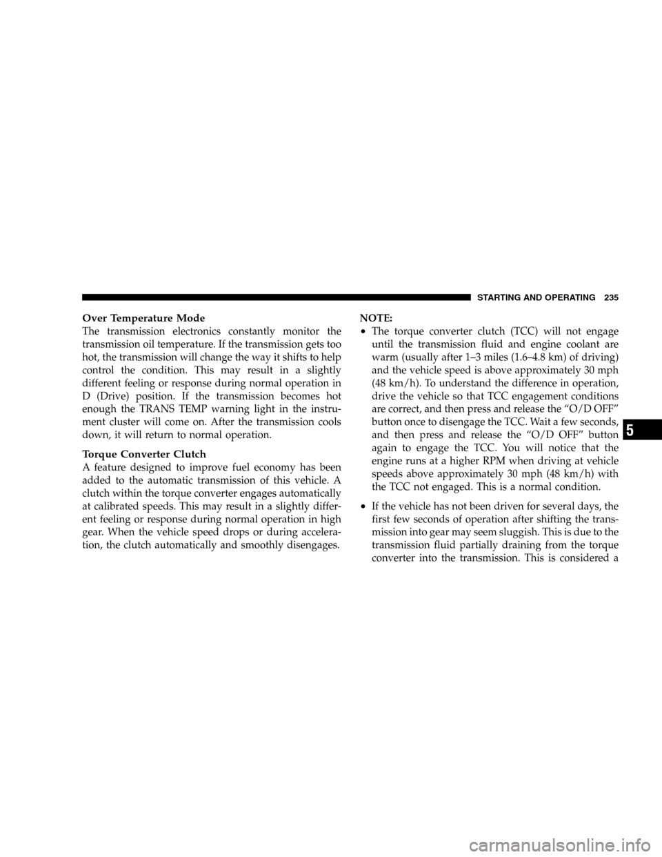 JEEP LIBERTY 2005 KJ / 1.G Owners Manual Over Temperature Mode
The transmission electronics constantly monitor the
transmission oil temperature. If the transmission gets too
hot, the transmission will change the way it shifts to help
control