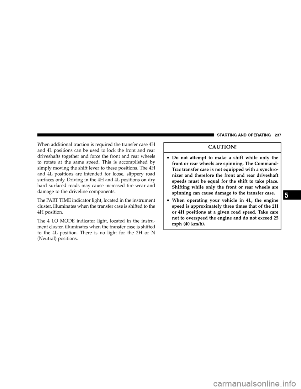 JEEP LIBERTY 2005 KJ / 1.G Owners Manual When additional traction is required the transfer case 4H
and 4L positions can be used to lock the front and rear
driveshafts together and force the front and rear wheels
to rotate at the same speed. JEEP LIBERTY 2005 KJ / 1.G Owners Manual When additional traction is required the transfer case 4H
and 4L positions can be used to lock the front and rear
driveshafts together and force the front and rear wheels
to rotate at the same speed.