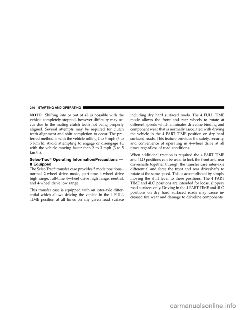 JEEP LIBERTY 2005 KJ / 1.G Owners Manual NOTE:Shifting into or out of 4L is possible with the
vehicle completely stopped, however difficulty may oc-
cur due to the mating clutch teeth not being properly
aligned. Several attempts may be requi JEEP LIBERTY 2005 KJ / 1.G Owners Manual NOTE:Shifting into or out of 4L is possible with the
vehicle completely stopped, however difficulty may oc-
cur due to the mating clutch teeth not being properly
aligned. Several attempts may be requi