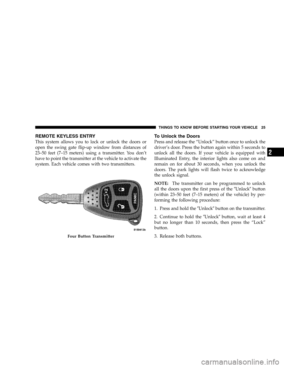 JEEP LIBERTY 2005 KJ / 1.G Owners Manual REMOTE KEYLESS ENTRY
This system allows you to lock or unlock the doors or
open the swing gate flip-up window from distances of
23–50 feet (7–15 meters) using a transmitter. You don’t
have to po JEEP LIBERTY 2005 KJ / 1.G Owners Manual REMOTE KEYLESS ENTRY
This system allows you to lock or unlock the doors or
open the swing gate flip-up window from distances of
23–50 feet (7–15 meters) using a transmitter. You don’t
have to po
