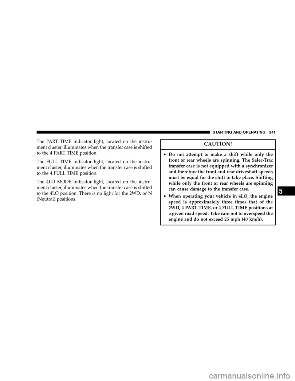 JEEP LIBERTY 2005 KJ / 1.G Owners Manual The PART TIME indicator light, located on the instru-
ment cluster, illuminates when the transfer case is shifted
to the 4 PART TIME position.
The FULL TIME indicator light, located on the instru-
men JEEP LIBERTY 2005 KJ / 1.G Owners Manual The PART TIME indicator light, located on the instru-
ment cluster, illuminates when the transfer case is shifted
to the 4 PART TIME position.
The FULL TIME indicator light, located on the instru-
men