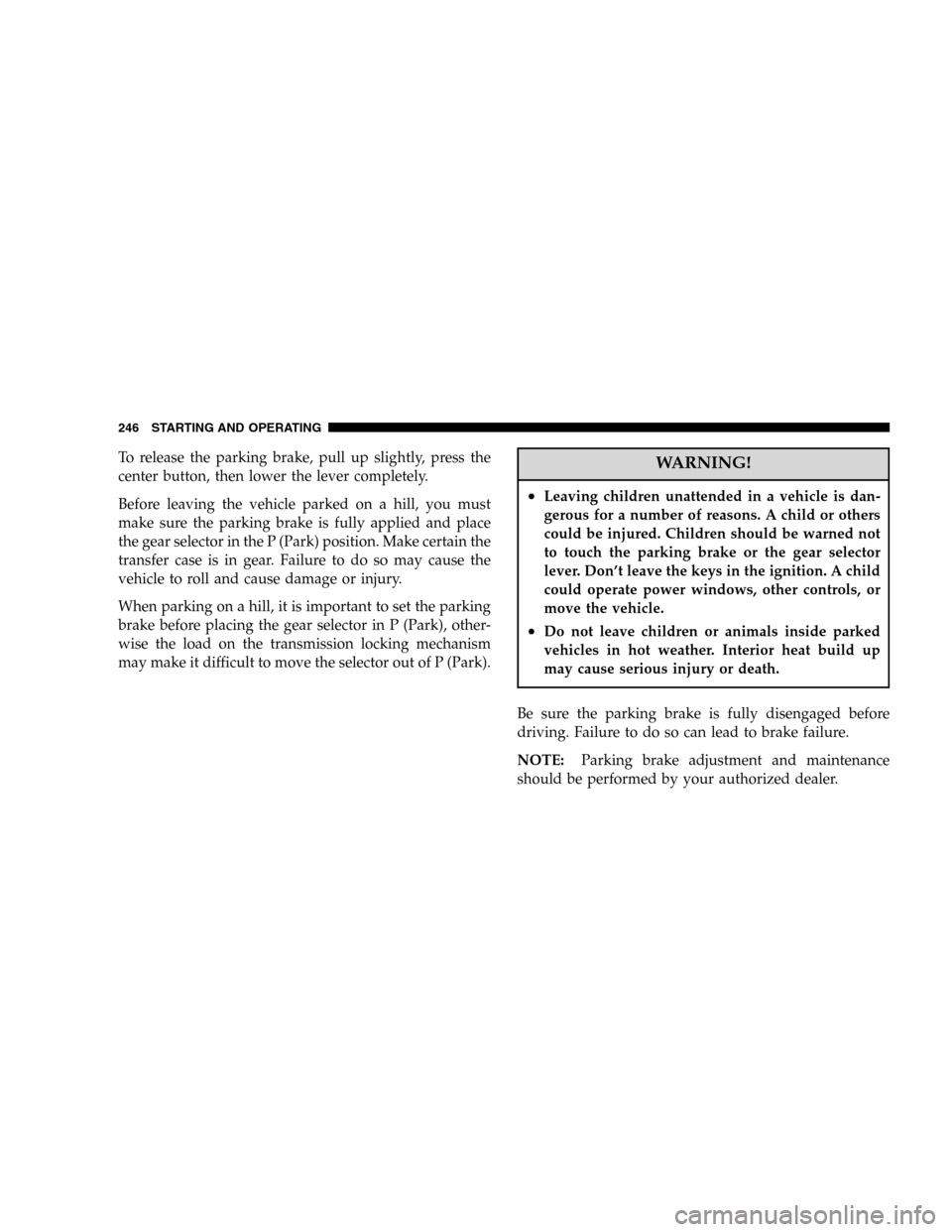 JEEP LIBERTY 2005 KJ / 1.G Owners Manual To release the parking brake, pull up slightly, press the
center button, then lower the lever completely.
Before leaving the vehicle parked on a hill, you must
make sure the parking brake is fully app JEEP LIBERTY 2005 KJ / 1.G Owners Manual To release the parking brake, pull up slightly, press the
center button, then lower the lever completely.
Before leaving the vehicle parked on a hill, you must
make sure the parking brake is fully app