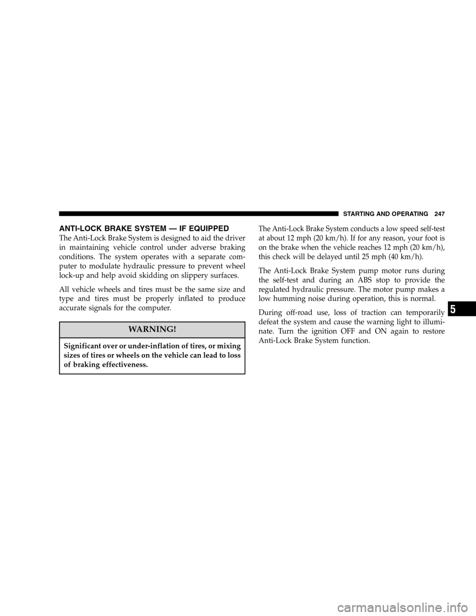 JEEP LIBERTY 2005 KJ / 1.G Owners Manual ANTI-LOCK BRAKE SYSTEM — IF EQUIPPED
The Anti-Lock Brake System is designed to aid the driver
in maintaining vehicle control under adverse braking
conditions. The system operates with a separate com JEEP LIBERTY 2005 KJ / 1.G Owners Manual ANTI-LOCK BRAKE SYSTEM — IF EQUIPPED
The Anti-Lock Brake System is designed to aid the driver
in maintaining vehicle control under adverse braking
conditions. The system operates with a separate com