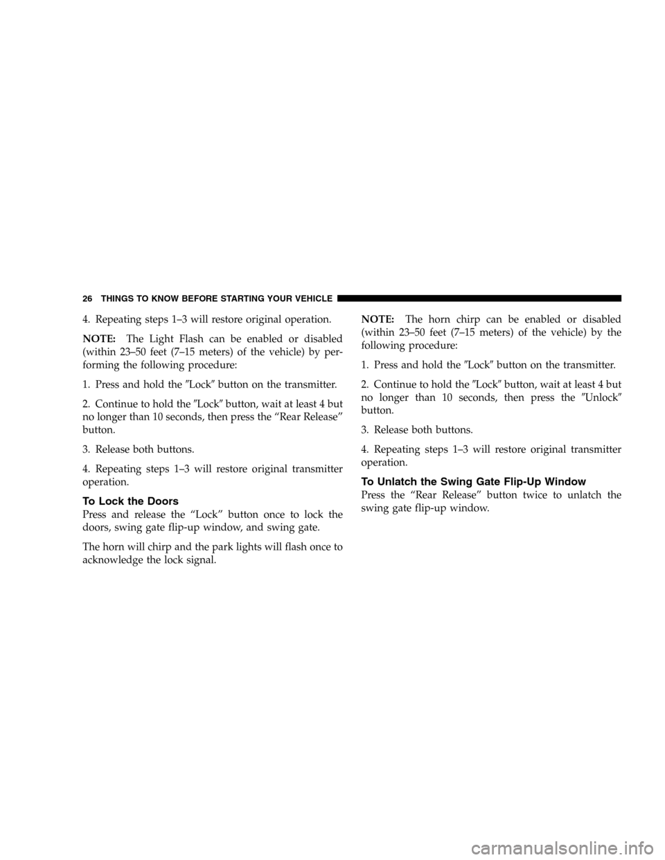 JEEP LIBERTY 2005 KJ / 1.G Owners Manual 4. Repeating steps 1–3 will restore original operation.
NOTE:The Light Flash can be enabled or disabled
(within 23–50 feet (7–15 meters) of the vehicle) by per-
forming the following procedure:
