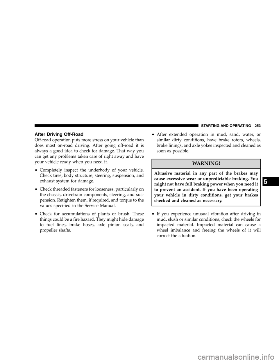 JEEP LIBERTY 2005 KJ / 1.G Owners Manual After Driving Off-Road
Off-road operation puts more stress on your vehicle than
does most on-road driving. After going off-road it is
always a good idea to check for damage. That way you
can get any p JEEP LIBERTY 2005 KJ / 1.G Owners Manual After Driving Off-Road
Off-road operation puts more stress on your vehicle than
does most on-road driving. After going off-road it is
always a good idea to check for damage. That way you
can get any p