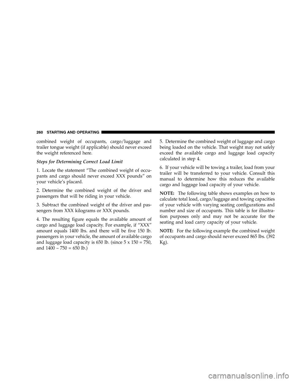 JEEP LIBERTY 2005 KJ / 1.G Owners Manual combined weight of occupants, cargo/luggage and
trailer tongue weight (if applicable) should never exceed
the weight referenced here.
Steps for Determining Correct Load Limit
1. Locate the statement 