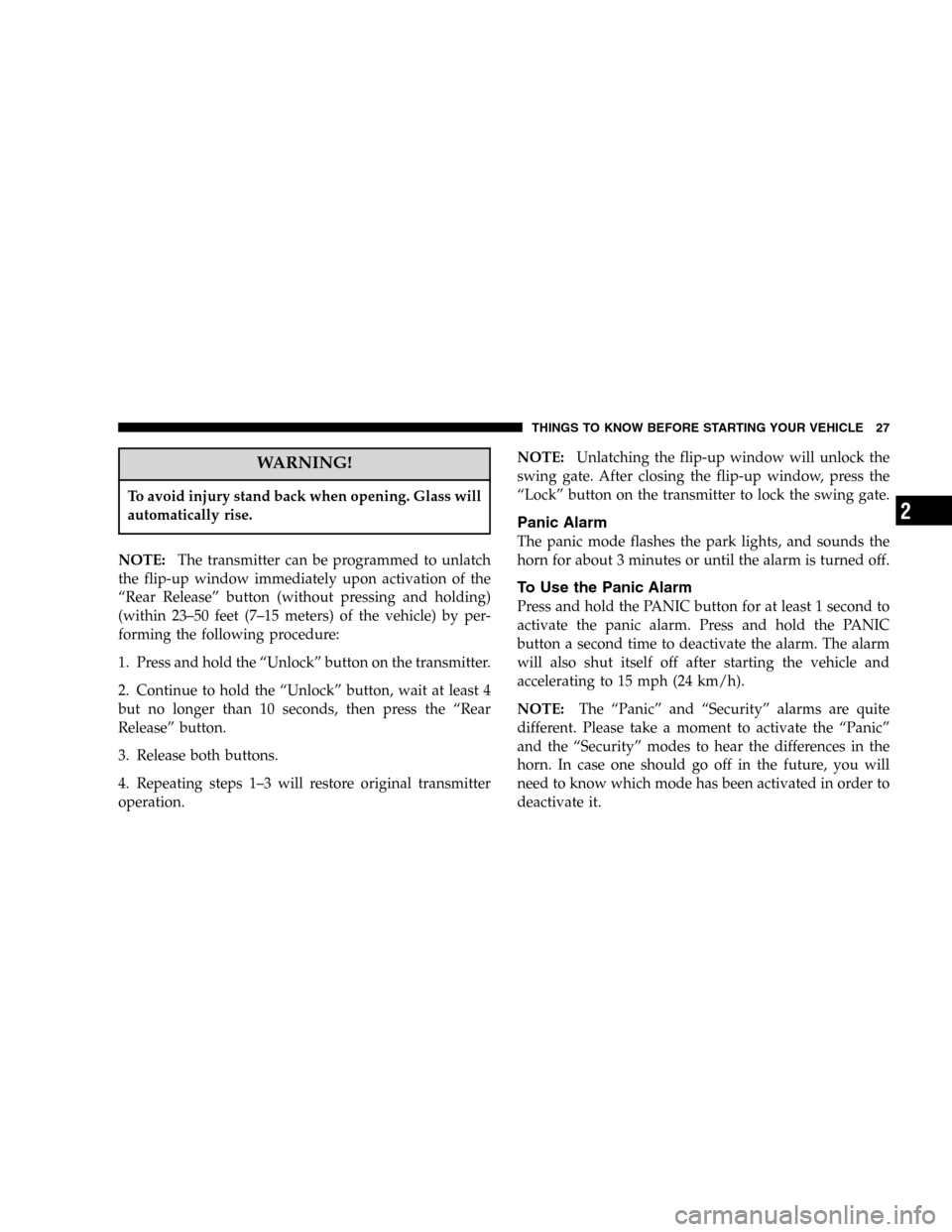 JEEP LIBERTY 2005 KJ / 1.G Owners Manual WARNING!
To avoid injury stand back when opening. Glass will
automatically rise.
NOTE:The transmitter can be programmed to unlatch
the flip-up window immediately upon activation of the
“Rear Release