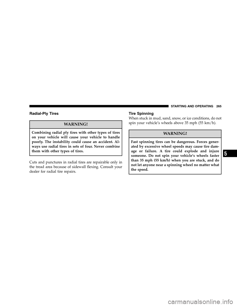 JEEP LIBERTY 2005 KJ / 1.G Owners Manual Radial-Ply Tires
WARNING!
Combining radial ply tires with other types of tires
on your vehicle will cause your vehicle to handle
poorly. The instability could cause an accident. Al-
ways use radial ti