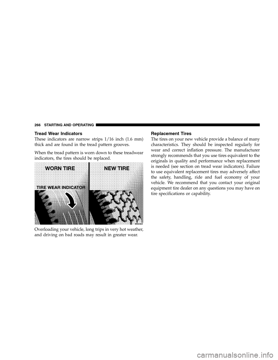 JEEP LIBERTY 2005 KJ / 1.G Owners Manual Tread Wear Indicators
These indicators are narrow strips 1/16 inch (1.6 mm)
thick and are found in the tread pattern grooves.
When the tread pattern is worn down to these treadwear
indicators, the tir