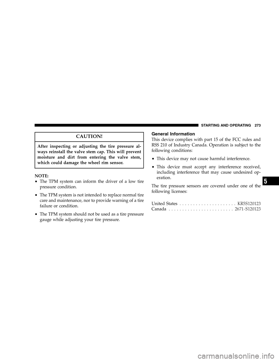 JEEP LIBERTY 2005 KJ / 1.G Owners Manual CAUTION!
After inspecting or adjusting the tire pressure al-
ways reinstall the valve stem cap. This will prevent
moisture and dirt from entering the valve stem,
which could damage the wheel rim senso JEEP LIBERTY 2005 KJ / 1.G Owners Manual CAUTION!
After inspecting or adjusting the tire pressure al-
ways reinstall the valve stem cap. This will prevent
moisture and dirt from entering the valve stem,
which could damage the wheel rim senso