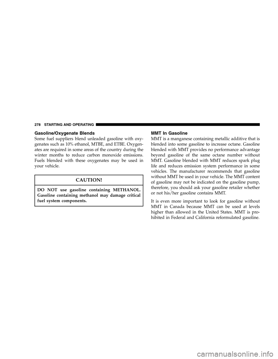 JEEP LIBERTY 2005 KJ / 1.G Owners Manual Gasoline/Oxygenate Blends
Some fuel suppliers blend unleaded gasoline with oxy-
genates such as 10% ethanol, MTBE, and ETBE. Oxygen-
ates are required in some areas of the country during the
winter mo JEEP LIBERTY 2005 KJ / 1.G Owners Manual Gasoline/Oxygenate Blends
Some fuel suppliers blend unleaded gasoline with oxy-
genates such as 10% ethanol, MTBE, and ETBE. Oxygen-
ates are required in some areas of the country during the
winter mo