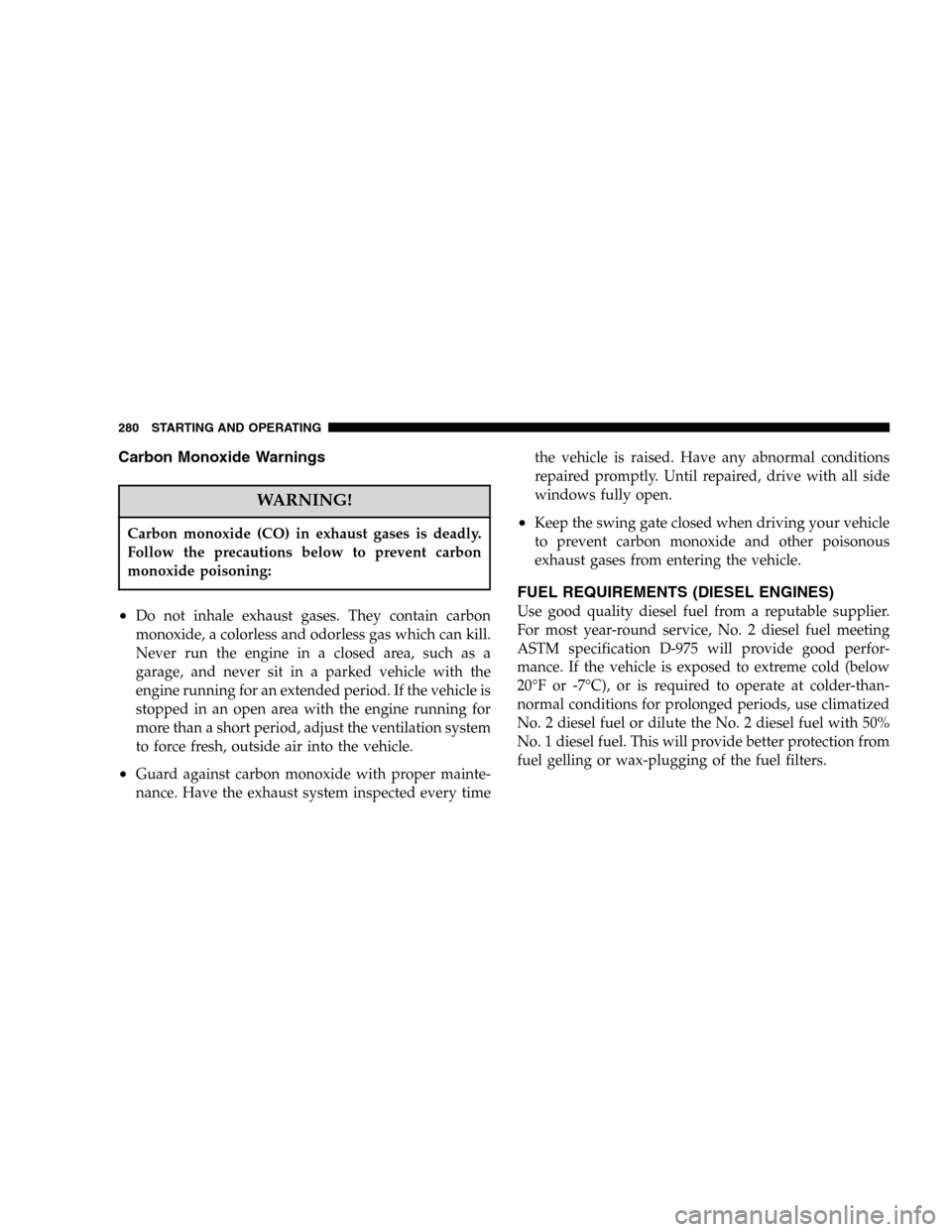 JEEP LIBERTY 2005 KJ / 1.G Owners Manual Carbon Monoxide Warnings
WARNING!
Carbon monoxide (CO) in exhaust gases is deadly.
Follow the precautions below to prevent carbon
monoxide poisoning:
•Do not inhale exhaust gases. They contain carbo