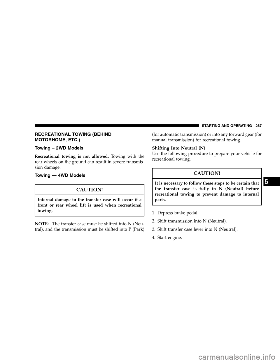 JEEP LIBERTY 2005 KJ / 1.G Owners Manual RECREATIONAL TOWING (BEHIND
MOTORHOME, ETC.)
Towing – 2WD Models
Recreational towing is not allowed.Towing with the
rear wheels on the ground can result in severe transmis-
sion damage.
Towing — 4