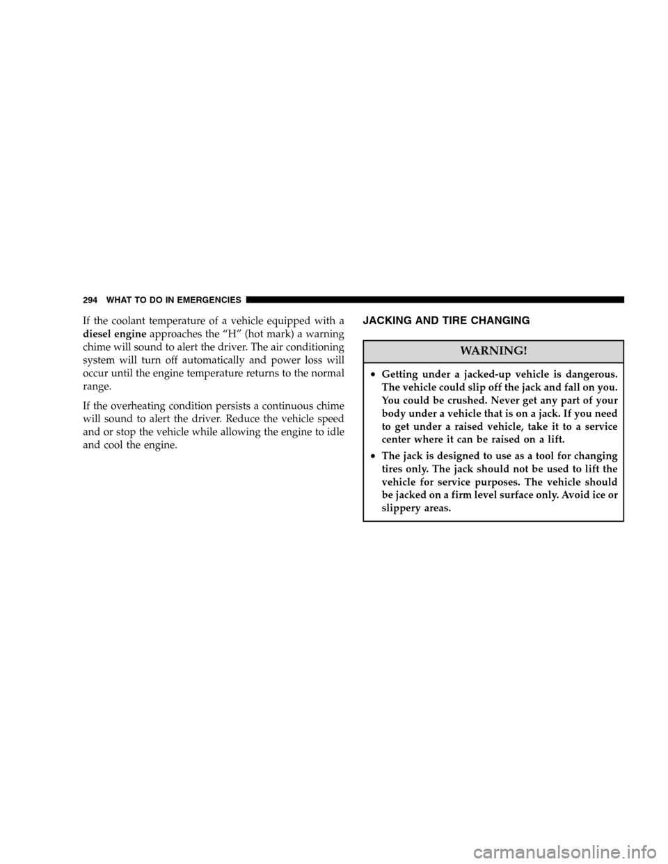 JEEP LIBERTY 2005 KJ / 1.G Owners Manual If the coolant temperature of a vehicle equipped with a
diesel engineapproaches the “H” (hot mark) a warning
chime will sound to alert the driver. The air conditioning
system will turn off automat