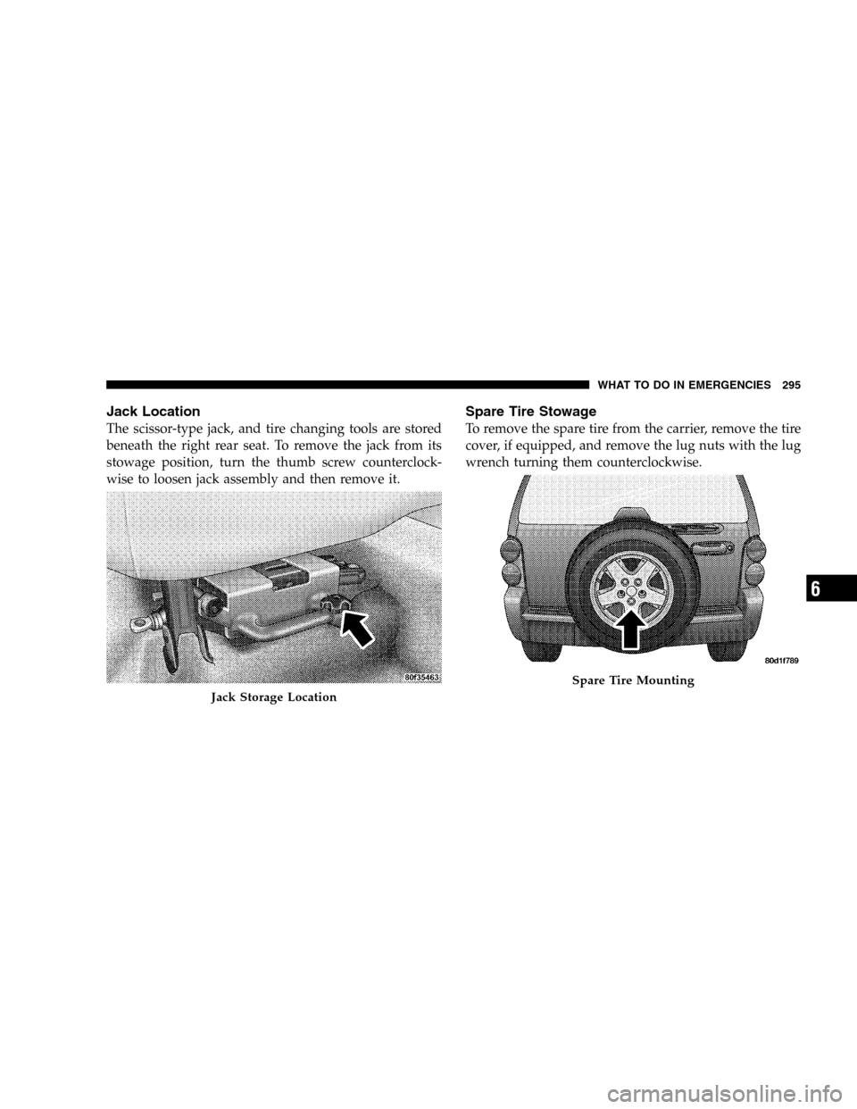 JEEP LIBERTY 2005 KJ / 1.G Owners Manual Jack Location
The scissor-type jack, and tire changing tools are stored
beneath the right rear seat. To remove the jack from its
stowage position, turn the thumb screw counterclock-
wise to loosen jac