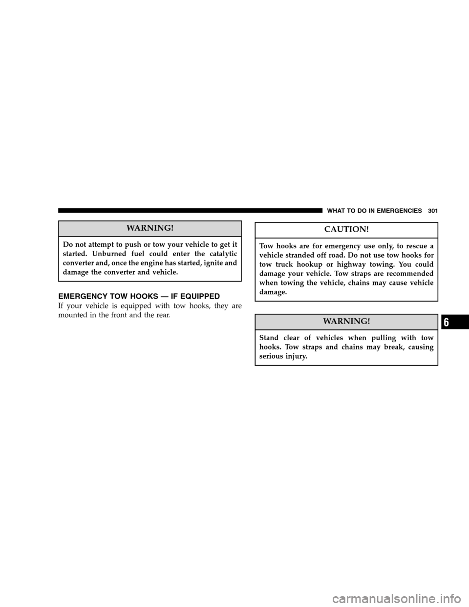 JEEP LIBERTY 2005 KJ / 1.G Owners Manual WARNING!
Do not attempt to push or tow your vehicle to get it
started. Unburned fuel could enter the catalytic
converter and, once the engine has started, ignite and
damage the converter and vehicle.
