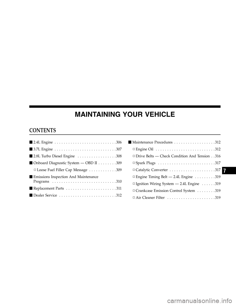 JEEP LIBERTY 2005 KJ / 1.G Owners Manual MAINTAINING YOUR VEHICLE
CONTENTS
2.4L Engine...........................306
3.7L Engine...........................307
2.8L Turbo Diesel Engine.................308
Onboard Diagnostic System — OBD