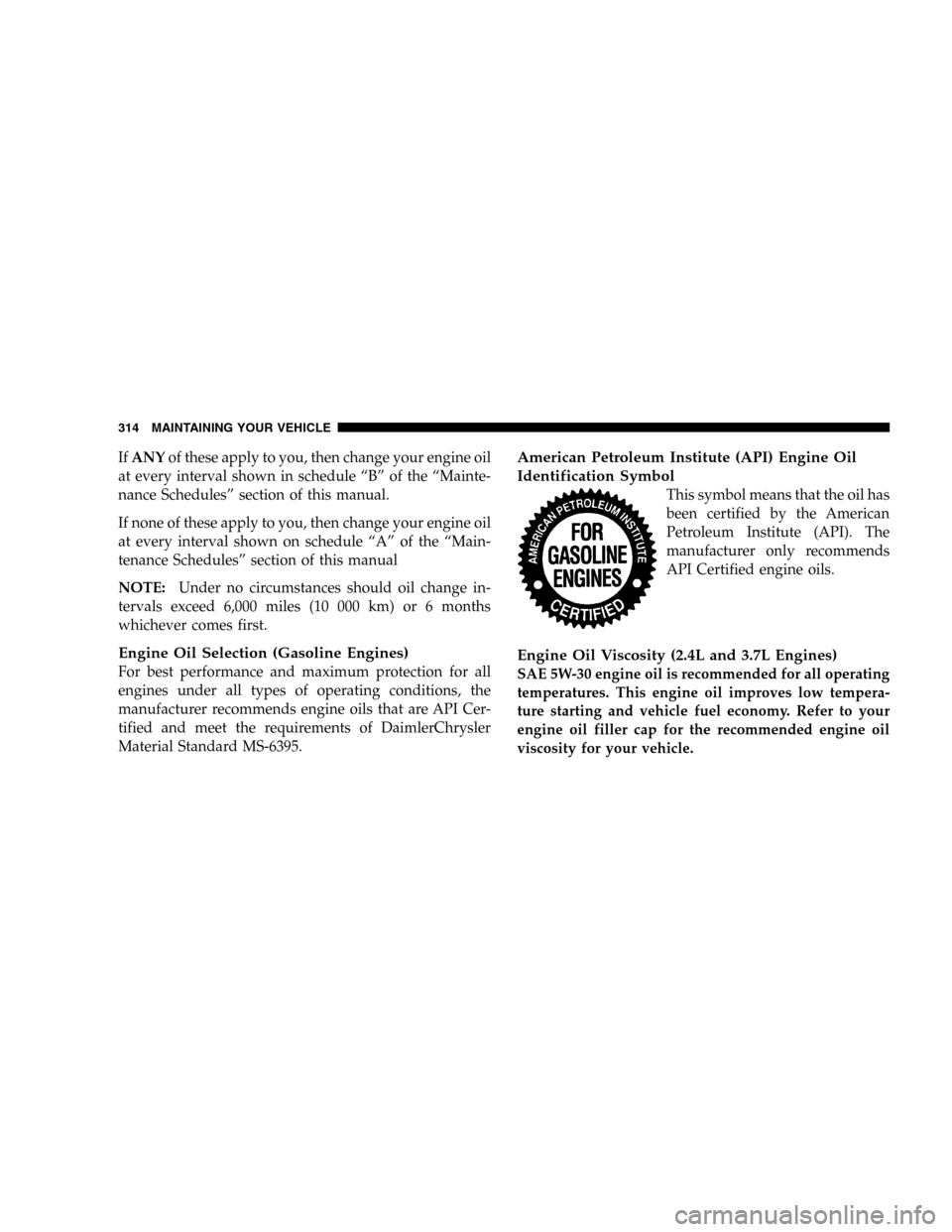 JEEP LIBERTY 2005 KJ / 1.G Owners Manual IfANYof these apply to you, then change your engine oil
at every interval shown in schedule “B” of the “Mainte-
nance Schedules” section of this manual.
If none of these apply to you, then cha JEEP LIBERTY 2005 KJ / 1.G Owners Manual IfANYof these apply to you, then change your engine oil
at every interval shown in schedule “B” of the “Mainte-
nance Schedules” section of this manual.
If none of these apply to you, then cha
