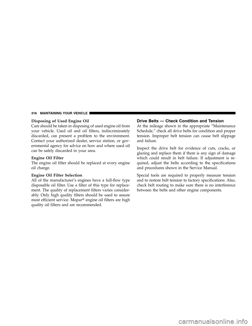 JEEP LIBERTY 2005 KJ / 1.G Owners Manual Disposing of Used Engine Oil
Care should be taken in disposing of used engine oil from
your vehicle. Used oil and oil filters, indiscriminately
discarded, can present a problem to the environment.
Con JEEP LIBERTY 2005 KJ / 1.G Owners Manual Disposing of Used Engine Oil
Care should be taken in disposing of used engine oil from
your vehicle. Used oil and oil filters, indiscriminately
discarded, can present a problem to the environment.
Con