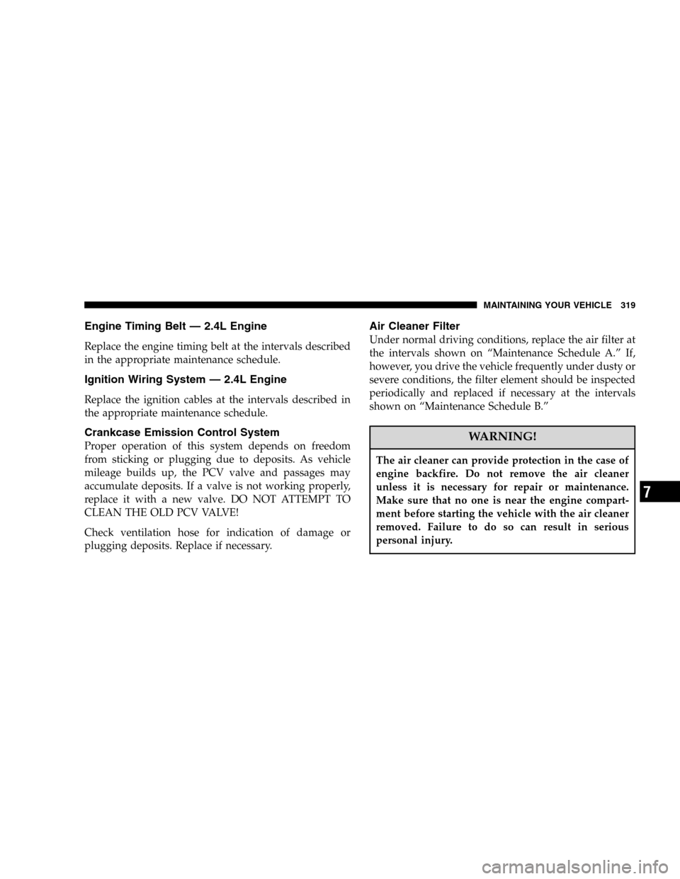 JEEP LIBERTY 2005 KJ / 1.G Owners Manual Engine Timing Belt — 2.4L Engine
Replace the engine timing belt at the intervals described
in the appropriate maintenance schedule.
Ignition Wiring System — 2.4L Engine
Replace the ignition cables JEEP LIBERTY 2005 KJ / 1.G Owners Manual Engine Timing Belt — 2.4L Engine
Replace the engine timing belt at the intervals described
in the appropriate maintenance schedule.
Ignition Wiring System — 2.4L Engine
Replace the ignition cables
