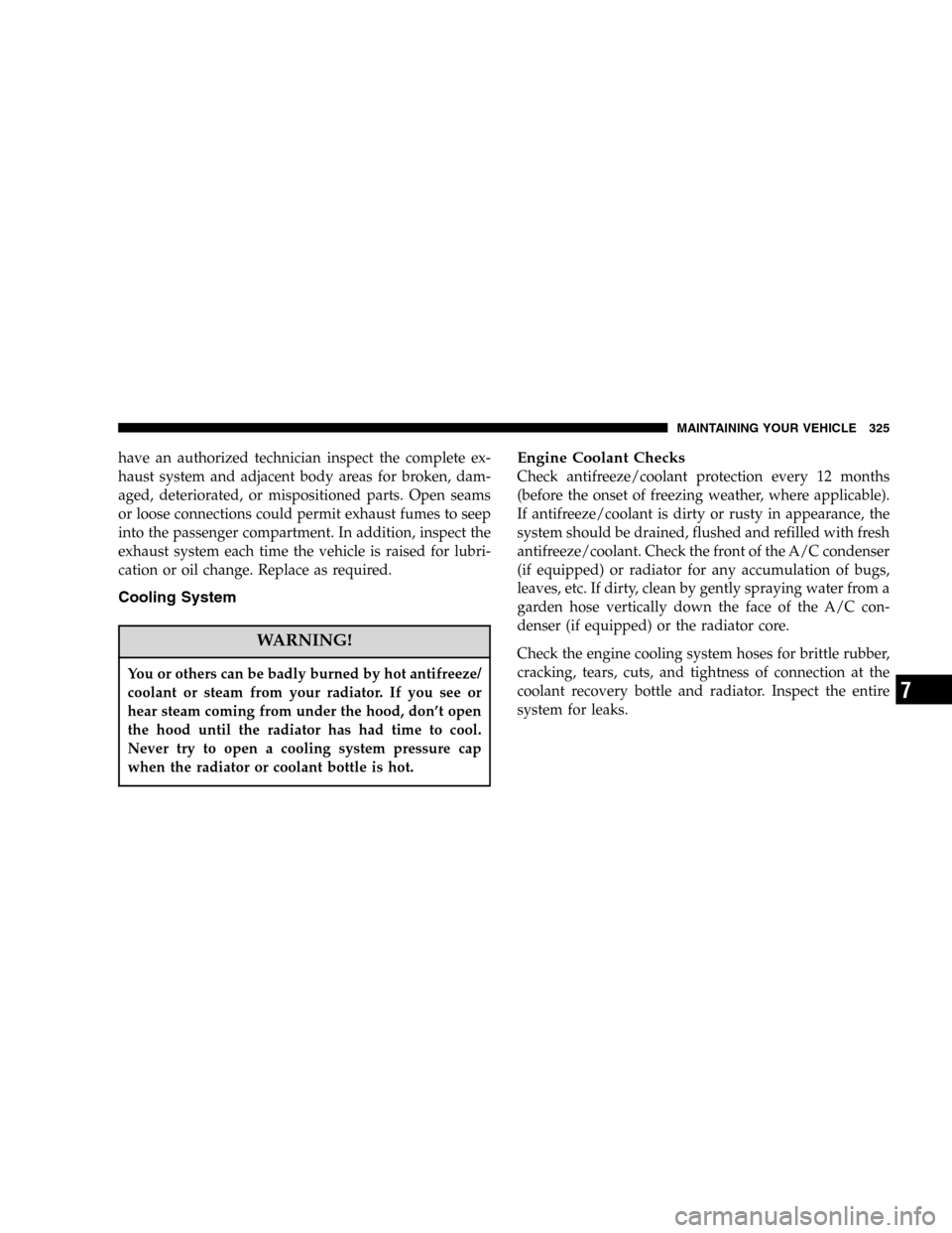 JEEP LIBERTY 2005 KJ / 1.G Owners Manual have an authorized technician inspect the complete ex-
haust system and adjacent body areas for broken, dam-
aged, deteriorated, or mispositioned parts. Open seams
or loose connections could permit ex