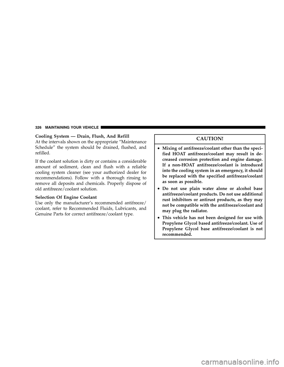 JEEP LIBERTY 2005 KJ / 1.G Owners Manual Cooling System — Drain, Flush, And Refill
At the intervals shown on the appropriate “Maintenance
Schedule” the system should be drained, flushed, and
refilled.
If the coolant solution is dirty o JEEP LIBERTY 2005 KJ / 1.G Owners Manual Cooling System — Drain, Flush, And Refill
At the intervals shown on the appropriate “Maintenance
Schedule” the system should be drained, flushed, and
refilled.
If the coolant solution is dirty o