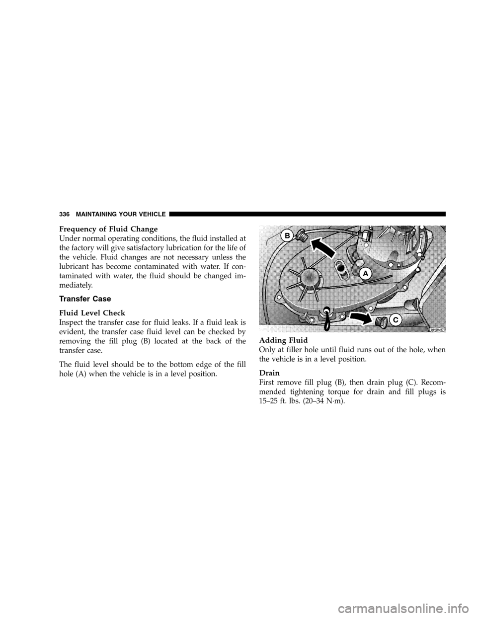 JEEP LIBERTY 2005 KJ / 1.G Owners Manual Frequency of Fluid Change
Under normal operating conditions, the fluid installed at
the factory will give satisfactory lubrication for the life of
the vehicle. Fluid changes are not necessary unless t