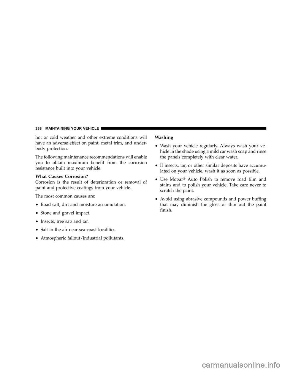 JEEP LIBERTY 2005 KJ / 1.G Owners Manual hot or cold weather and other extreme conditions will
have an adverse effect on paint, metal trim, and under-
body protection.
The following maintenance recommendations will enable
you to obtain maxim