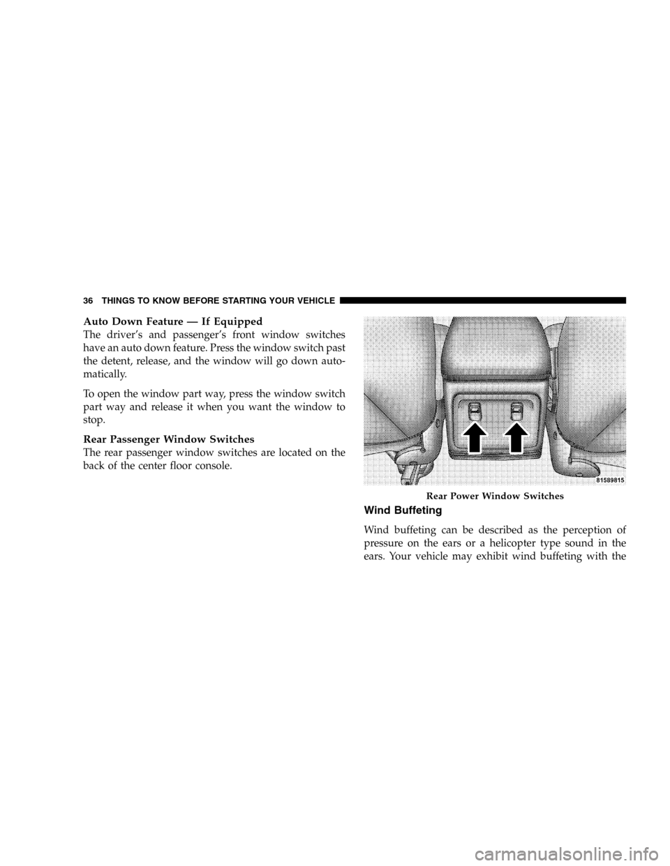 JEEP LIBERTY 2005 KJ / 1.G Owners Guide Auto Down Feature — If Equipped
The driver’s and passenger’s front window switches
have an auto down feature. Press the window switch past
the detent, release, and the window will go down auto-
JEEP LIBERTY 2005 KJ / 1.G Owners Guide Auto Down Feature — If Equipped
The driver’s and passenger’s front window switches
have an auto down feature. Press the window switch past
the detent, release, and the window will go down auto-
