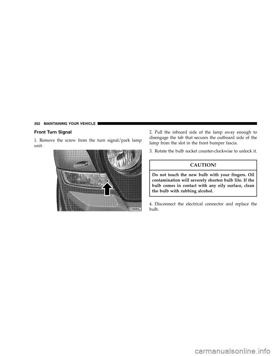 JEEP LIBERTY 2005 KJ / 1.G Owners Manual Front Turn Signal
1. Remove the screw from the turn signal/park lamp
unit.2. Pull the inboard side of the lamp away enough to
disengage the tab that secures the outboard side of the
lamp from the slot