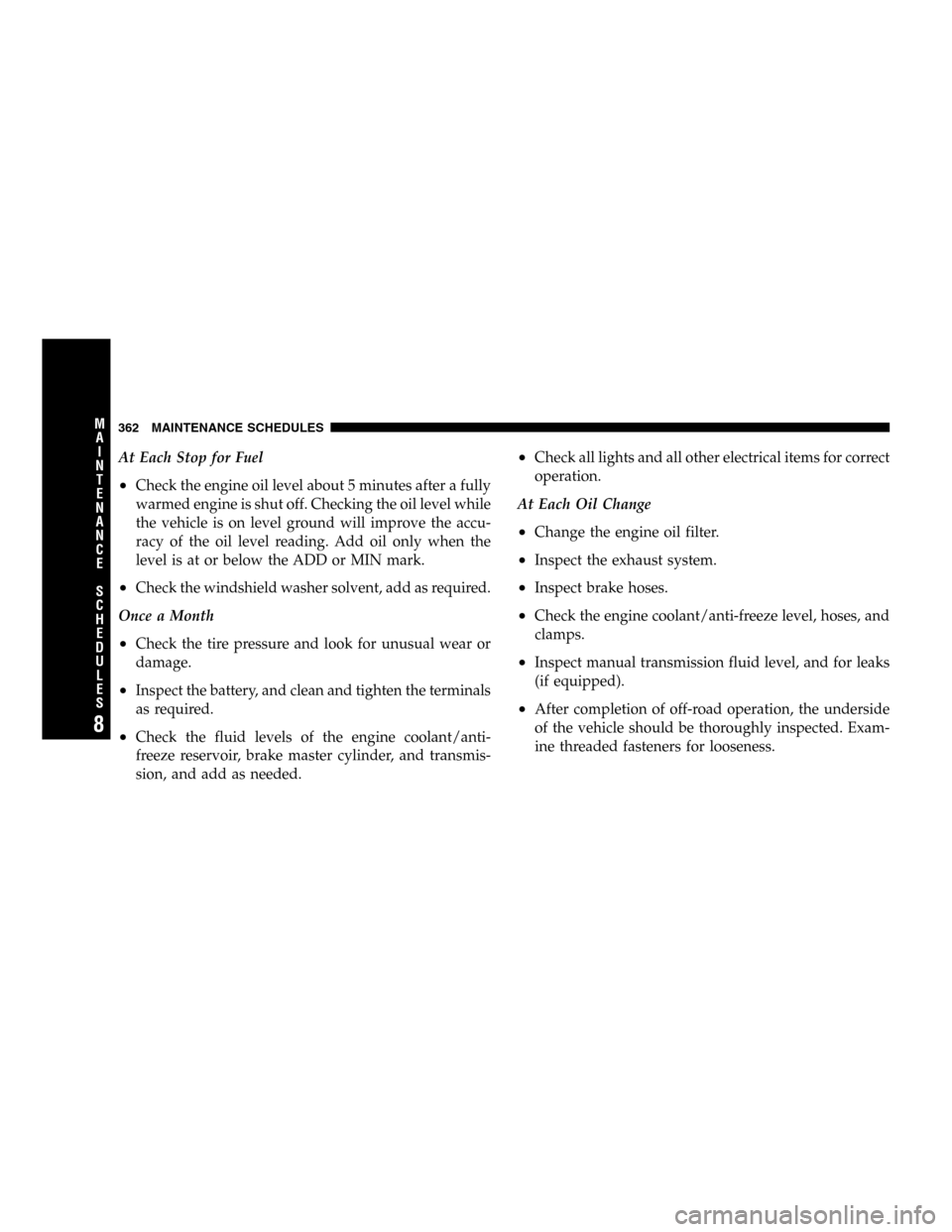JEEP LIBERTY 2005 KJ / 1.G Owners Manual At Each Stop for Fuel
•Check the engine oil level about 5 minutes after a fully
warmed engine is shut off. Checking the oil level while
the vehicle is on level ground will improve the accu-
racy of JEEP LIBERTY 2005 KJ / 1.G Owners Manual At Each Stop for Fuel
•Check the engine oil level about 5 minutes after a fully
warmed engine is shut off. Checking the oil level while
the vehicle is on level ground will improve the accu-
racy of