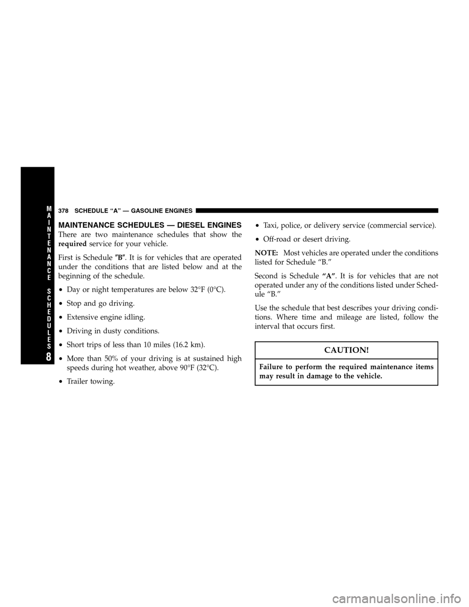 JEEP LIBERTY 2005 KJ / 1.G Owners Manual MAINTENANCE SCHEDULES — DIESEL ENGINES
There are two maintenance schedules that show the
requiredservice for your vehicle.
First is ScheduleB. It is for vehicles that are operated
under the condit