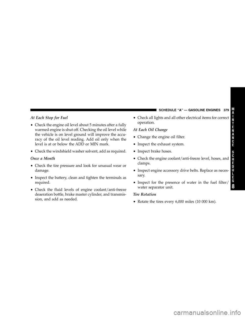 JEEP LIBERTY 2005 KJ / 1.G Owners Manual At Each Stop for Fuel
•Check the engine oil level about 5 minutes after a fully
warmed engine is shut off. Checking the oil level while
the vehicle is on level ground will improve the accu-
racy of 