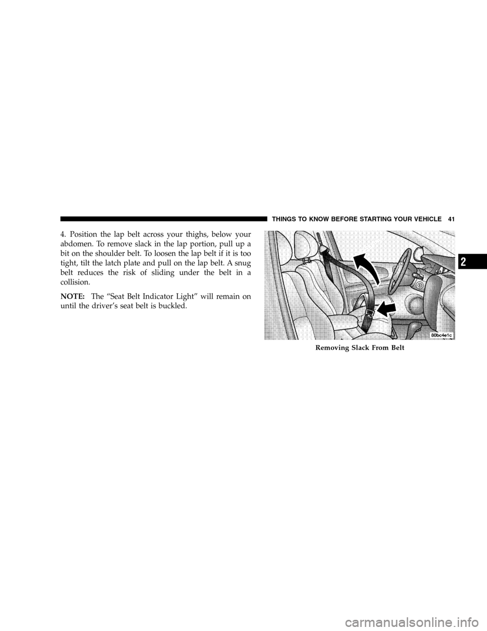 JEEP LIBERTY 2005 KJ / 1.G Service Manual 4. Position the lap belt across your thighs, below your
abdomen. To remove slack in the lap portion, pull up a
bit on the shoulder belt. To loosen the lap belt if it is too
tight, tilt the latch plate