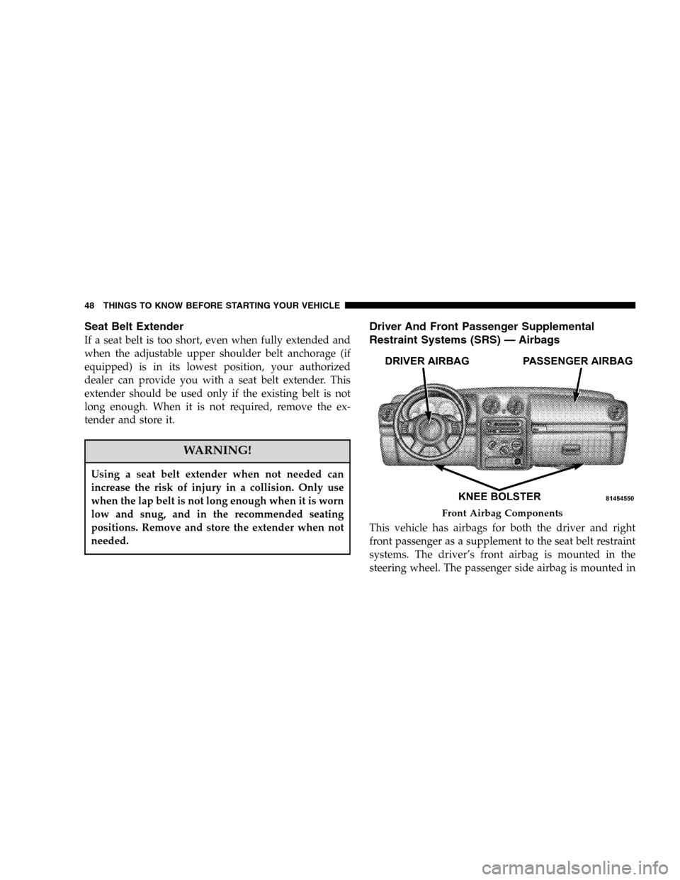 JEEP LIBERTY 2005 KJ / 1.G Service Manual Seat Belt Extender
If a seat belt is too short, even when fully extended and
when the adjustable upper shoulder belt anchorage (if
equipped) is in its lowest position, your authorized
dealer can provi JEEP LIBERTY 2005 KJ / 1.G Service Manual Seat Belt Extender
If a seat belt is too short, even when fully extended and
when the adjustable upper shoulder belt anchorage (if
equipped) is in its lowest position, your authorized
dealer can provi