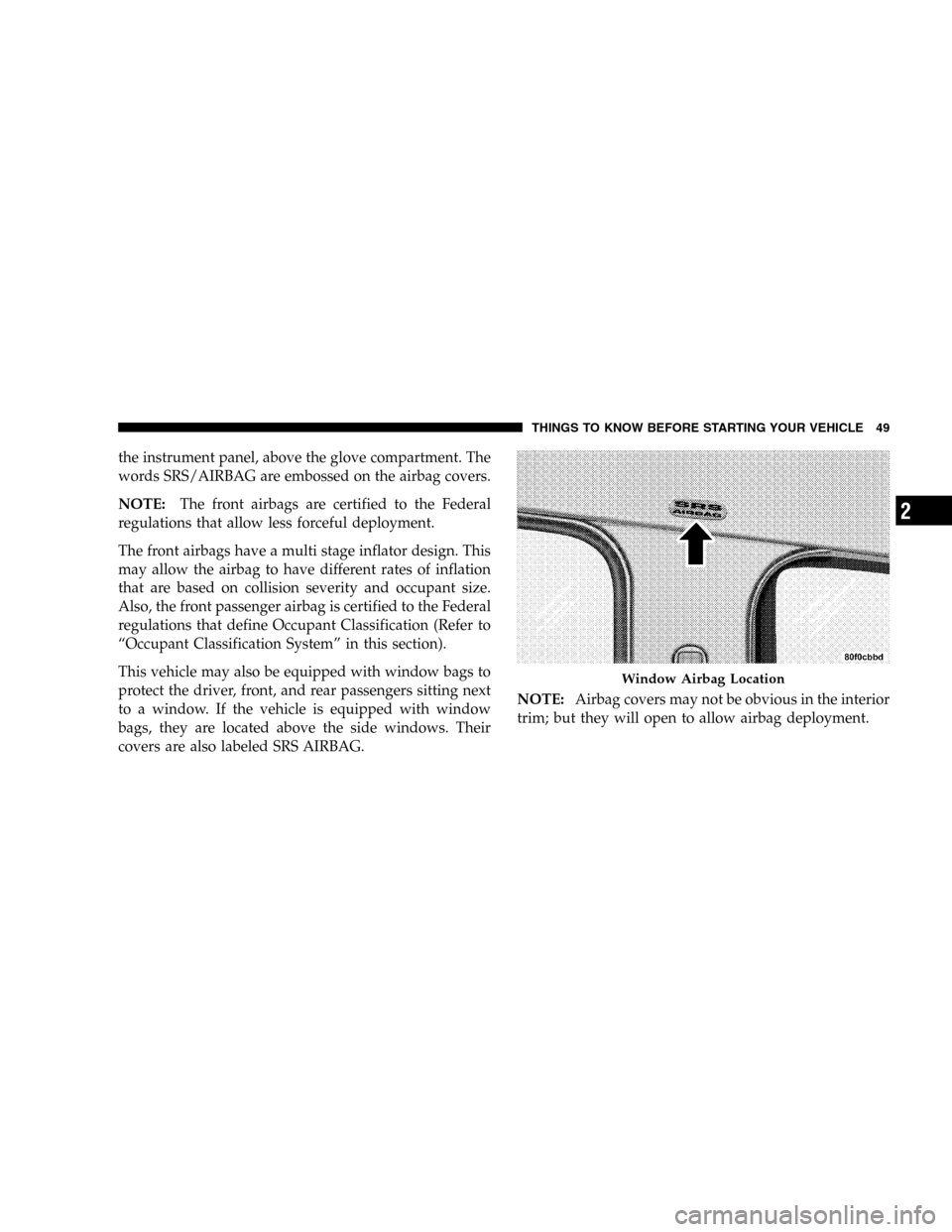 JEEP LIBERTY 2005 KJ / 1.G Service Manual the instrument panel, above the glove compartment. The
words SRS/AIRBAG are embossed on the airbag covers.
NOTE:The front airbags are certified to the Federal
regulations that allow less forceful depl JEEP LIBERTY 2005 KJ / 1.G Service Manual the instrument panel, above the glove compartment. The
words SRS/AIRBAG are embossed on the airbag covers.
NOTE:The front airbags are certified to the Federal
regulations that allow less forceful depl