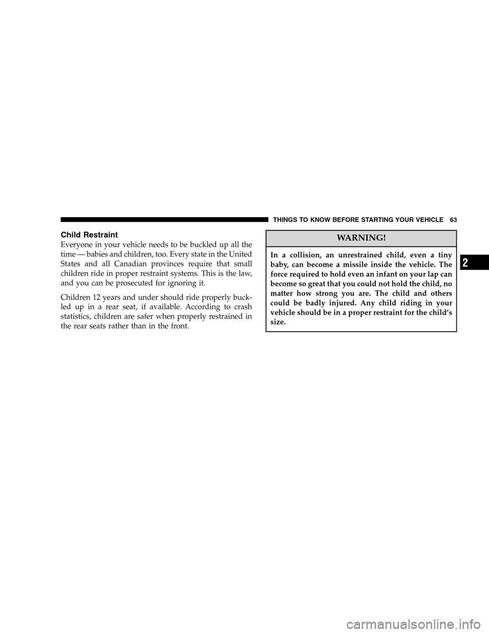JEEP LIBERTY 2005 KJ / 1.G Repair Manual Child Restraint
Everyone in your vehicle needs to be buckled up all the
time — babies and children, too. Every state in the United
States and all Canadian provinces require that small
children ride JEEP LIBERTY 2005 KJ / 1.G Repair Manual Child Restraint
Everyone in your vehicle needs to be buckled up all the
time — babies and children, too. Every state in the United
States and all Canadian provinces require that small
children ride