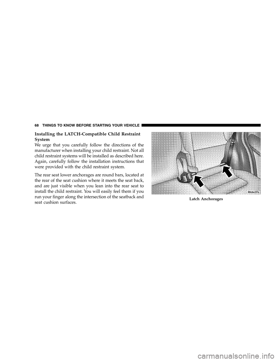 JEEP LIBERTY 2005 KJ / 1.G Repair Manual Installing the LATCH-Compatible Child Restraint
System
We urge that you carefully follow the directions of the
manufacturer when installing your child restraint. Not all
child restraint systems will b JEEP LIBERTY 2005 KJ / 1.G Repair Manual Installing the LATCH-Compatible Child Restraint
System
We urge that you carefully follow the directions of the
manufacturer when installing your child restraint. Not all
child restraint systems will b
