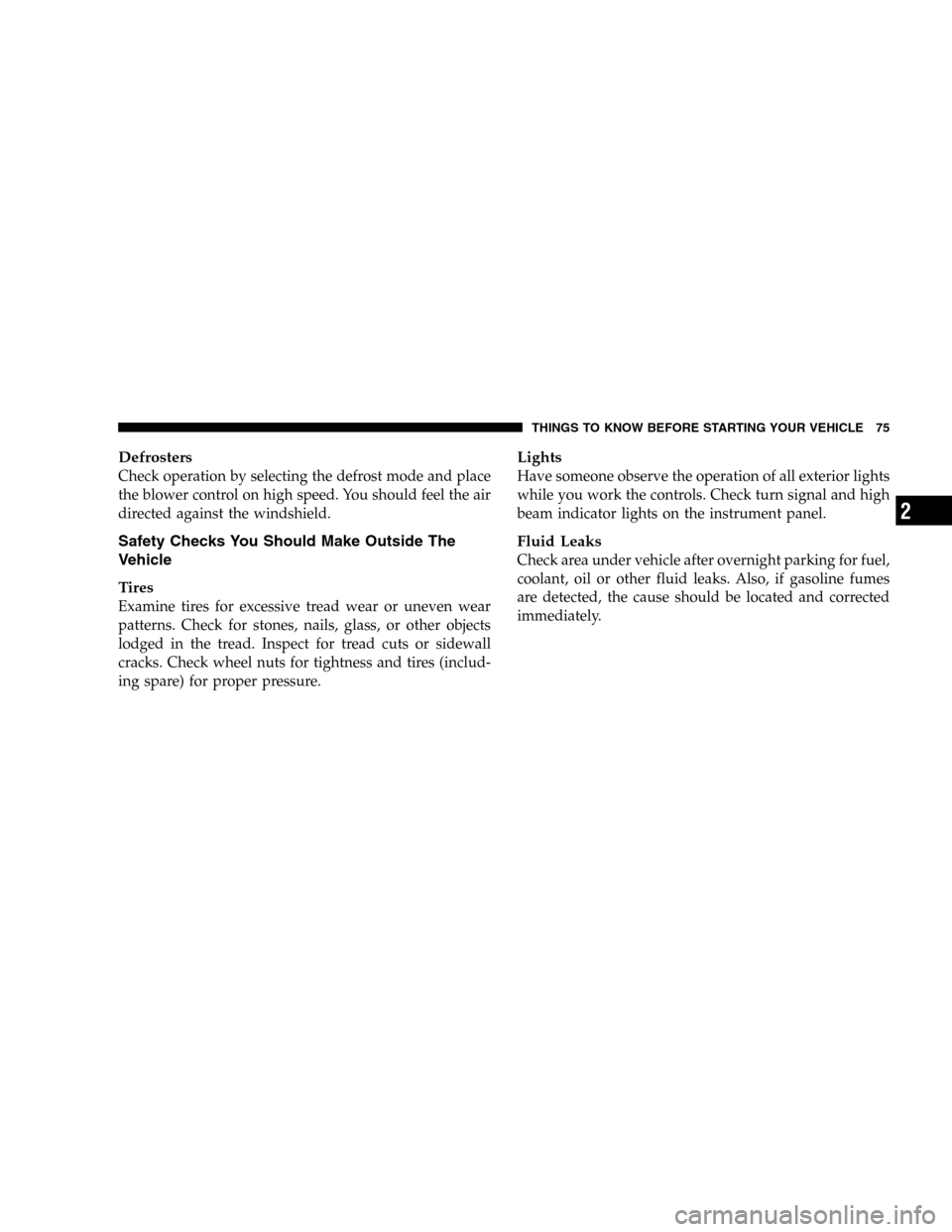 JEEP LIBERTY 2005 KJ / 1.G Manual PDF Defrosters
Check operation by selecting the defrost mode and place
the blower control on high speed. You should feel the air
directed against the windshield.
Safety Checks You Should Make Outside The

