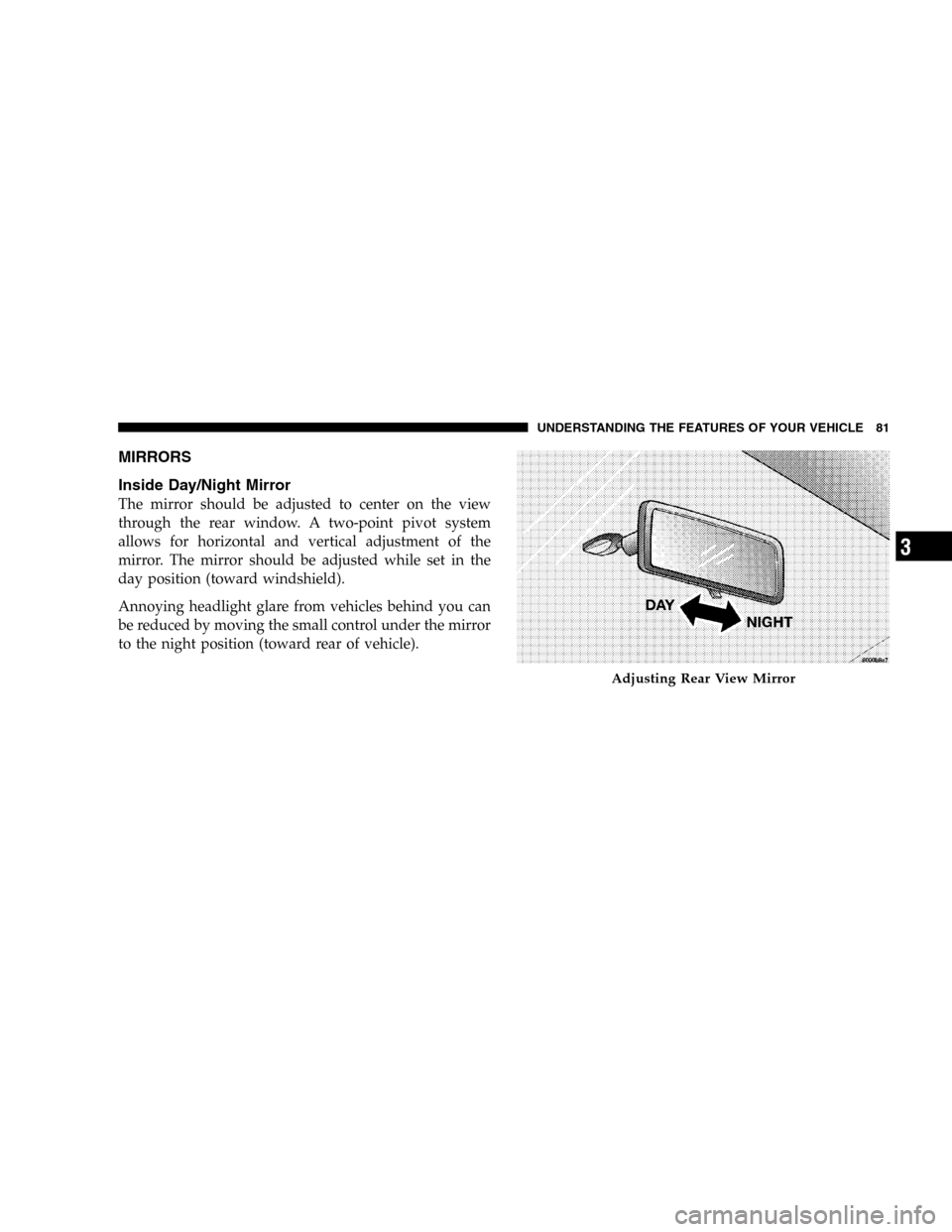 JEEP LIBERTY 2005 KJ / 1.G Owners Manual MIRRORS
Inside Day/Night Mirror
The mirror should be adjusted to center on the view
through the rear window. A two-point pivot system
allows for horizontal and vertical adjustment of the
mirror. The m