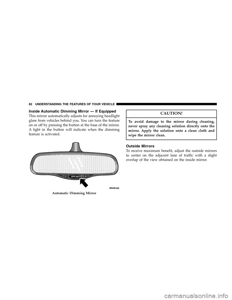 JEEP LIBERTY 2005 KJ / 1.G Manual Online Inside Automatic Dimming Mirror — If Equipped
This mirror automatically adjusts for annoying headlight
glare from vehicles behind you. You can turn the feature
on or off by pressing the button at th