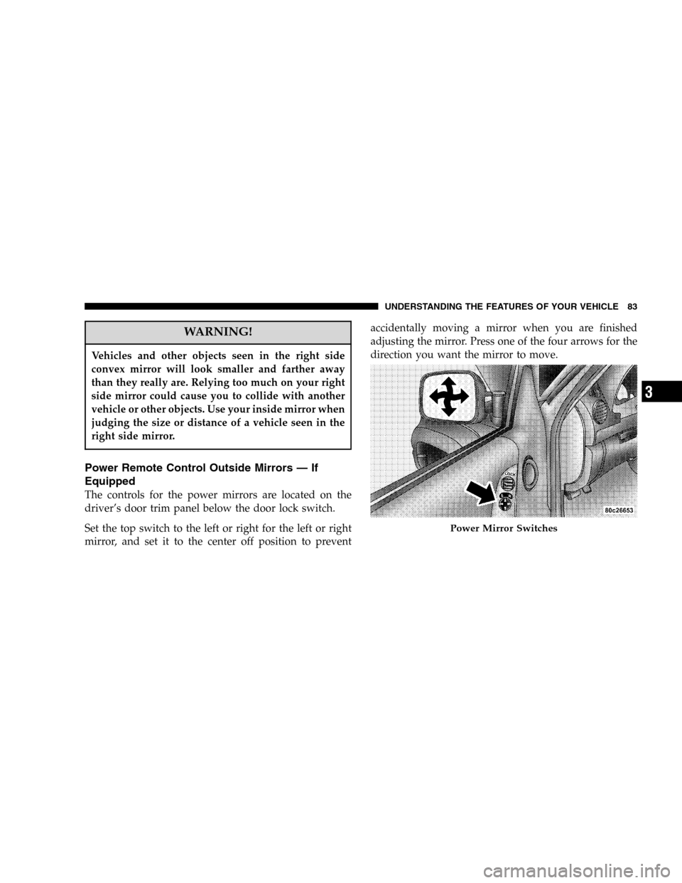 JEEP LIBERTY 2005 KJ / 1.G Manual Online WARNING!
Vehicles and other objects seen in the right side
convex mirror will look smaller and farther away
than they really are. Relying too much on your right
side mirror could cause you to collide 