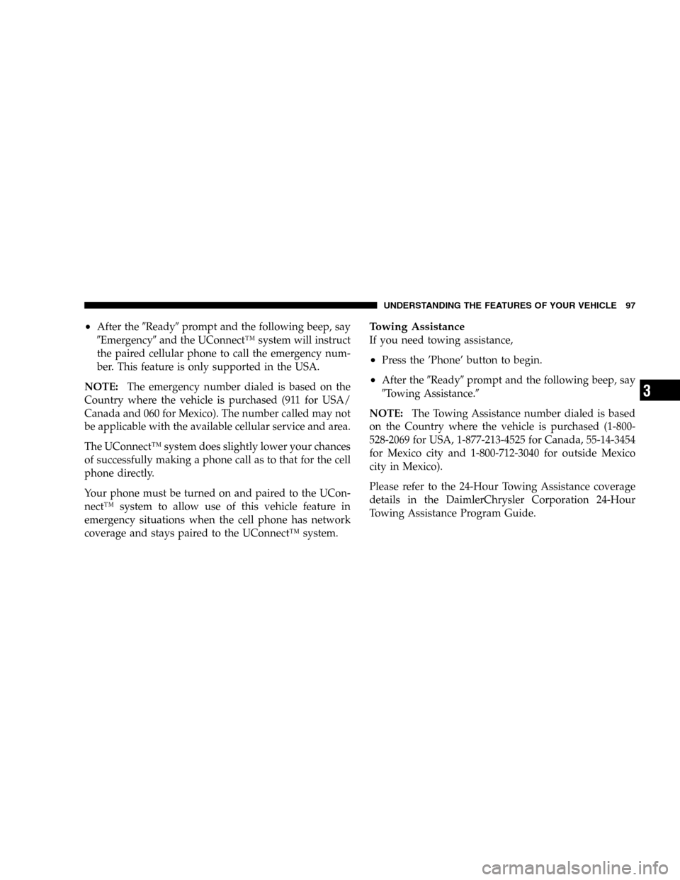 JEEP LIBERTY 2005 KJ / 1.G Owners Manual •After theReadyprompt and the following beep, say
Emergencyand the UConnect™ system will instruct
the paired cellular phone to call the emergency num-
ber. This feature is only supported in th