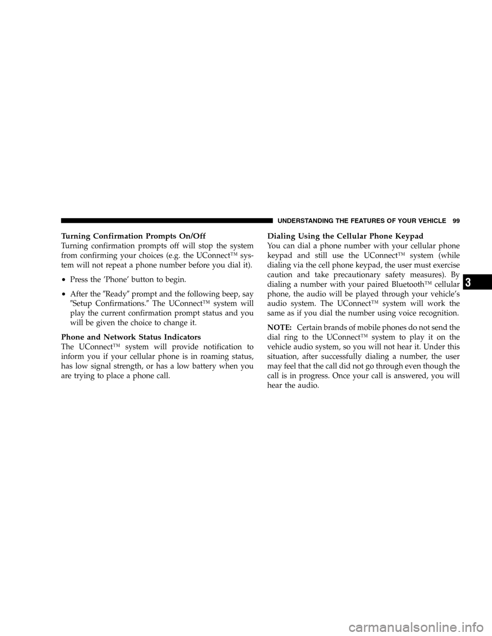 JEEP LIBERTY 2005 KJ / 1.G Owners Manual Turning Confirmation Prompts On/Off
Turning confirmation prompts off will stop the system
from confirming your choices (e.g. the UConnect™ sys-
tem will not repeat a phone number before you dial it)