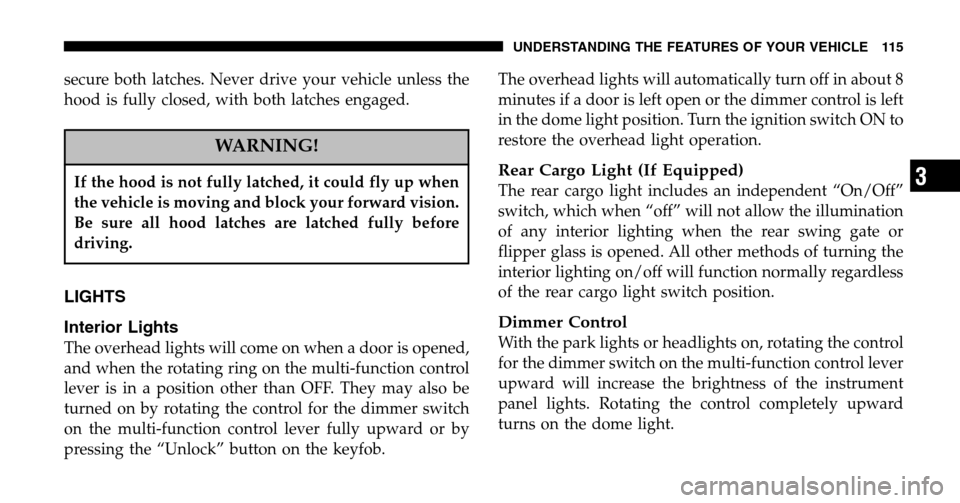 JEEP LIBERTY 2006 KJ / 1.G Owners Manual secure both latches. Never drive your vehicle unless the 
hood is fully closed, with both latches engaged.
WARNING!
If the hood is not fully latched, it could fly up when
the vehicle is moving and blo