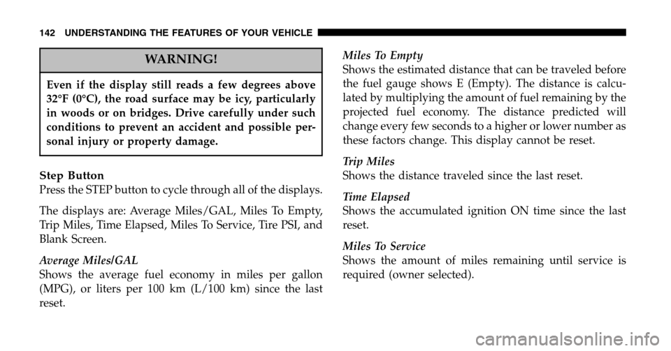 JEEP LIBERTY 2006 KJ / 1.G Owners Manual WARNING!
Even if the display still reads a few degrees above 
32°F (0°C), the road surface may be icy, particularly
in woods or on bridges. Drive carefully under such
conditions to prevent an accide