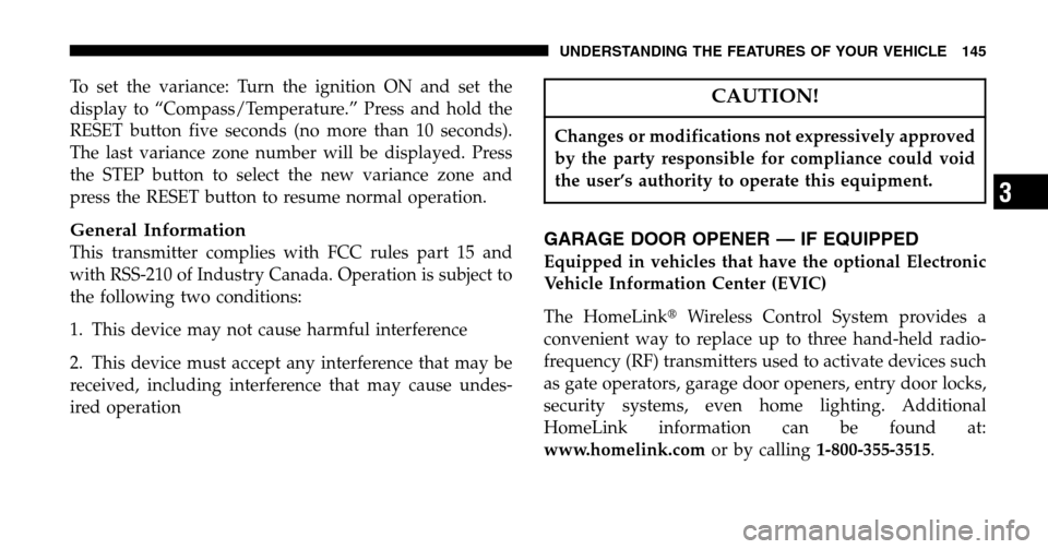 JEEP LIBERTY 2006 KJ / 1.G User Guide To set the variance: Turn the ignition ON and set the 
display to “Compass/Temperature.” Press and hold the
RESET button five seconds (no more than 10 seconds).
The last variance zone number will 