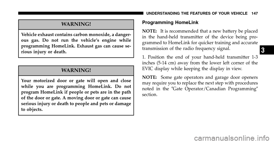 JEEP LIBERTY 2006 KJ / 1.G Owners Manual WARNING!
Vehicle exhaust contains carbon monoxide, a danger- 
ous gas. Do not run the vehicle’s engine while
programming HomeLink. Exhaust gas can cause se-
rious injury or death.
WARNING!
Your moto