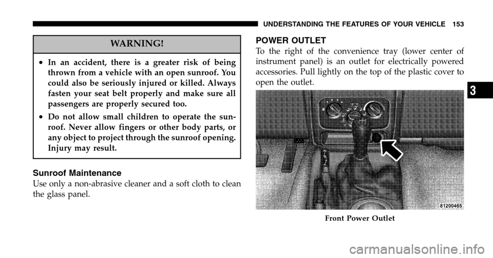 JEEP LIBERTY 2006 KJ / 1.G Owners Manual WARNING!
•In an accident, there is a greater risk of being 
thrown from a vehicle with an open sunroof. You
could also be seriously injured or killed. Always
fasten your seat belt properly and make 