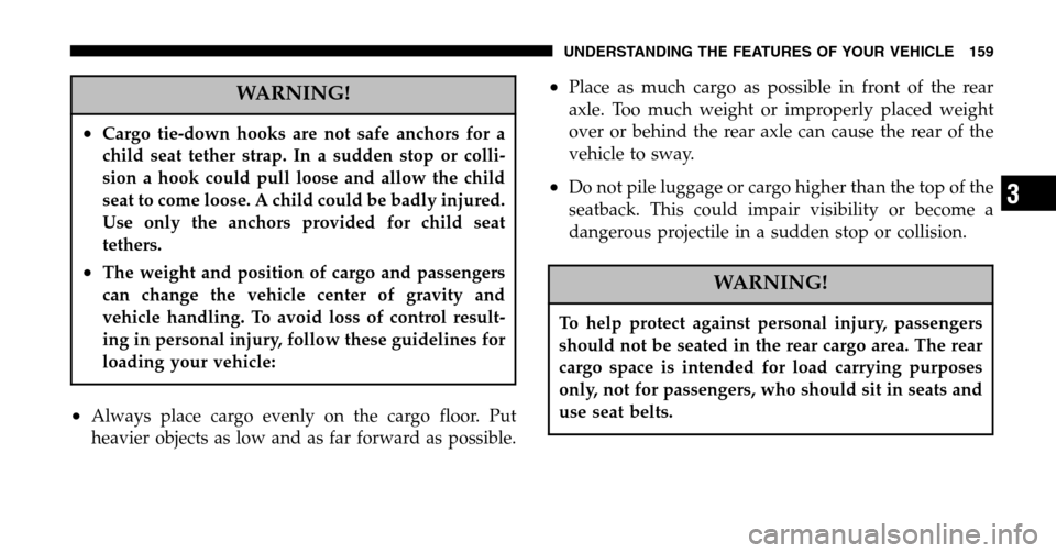 JEEP LIBERTY 2006 KJ / 1.G Owners Manual WARNING!
•Cargo tie-down hooks are not safe anchors for a 
child seat tether strap. In a sudden stop or colli-
sion a hook could pull loose and allow the child
seat to come loose. A child could be b